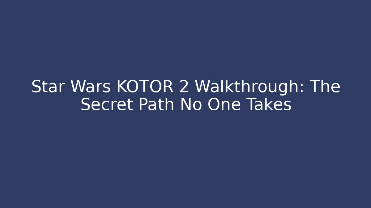Star Wars KOTOR 2 Walkthrough: The Secret Path No One Takes