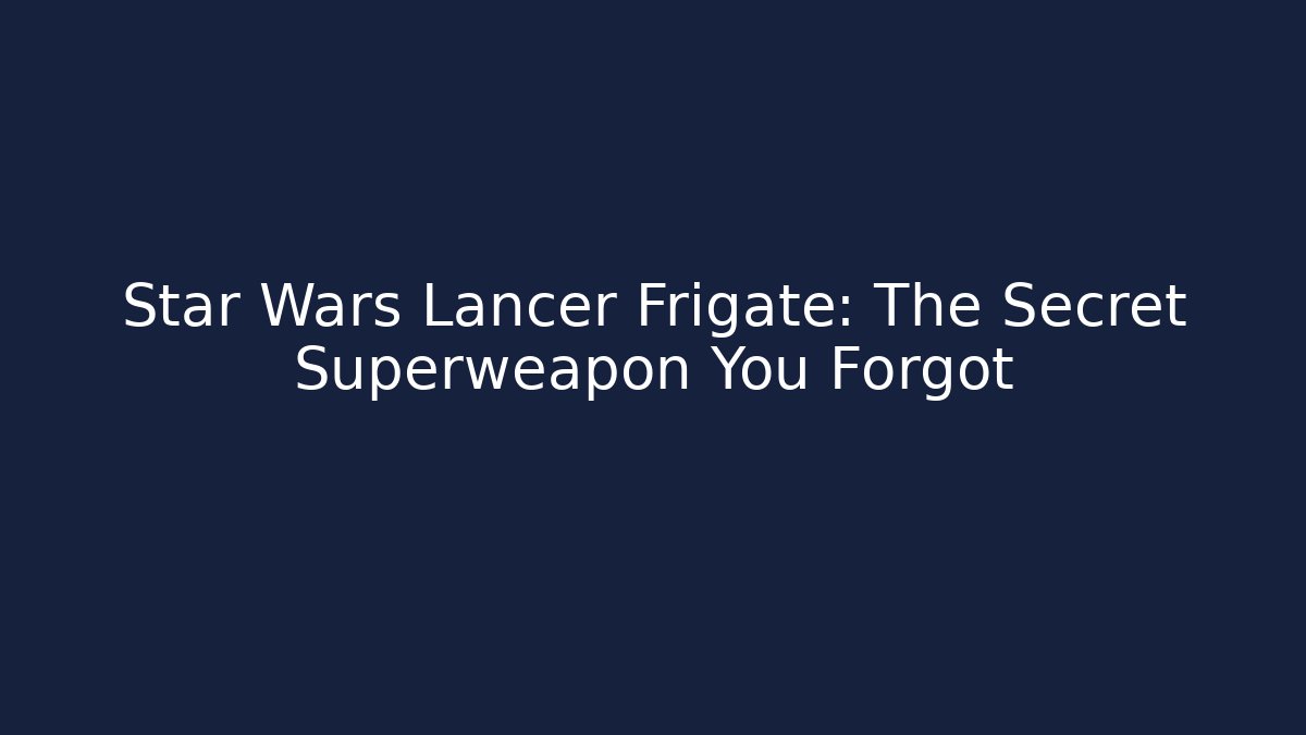 Star Wars Lancer Frigate: The Secret Superweapon You Forgot
