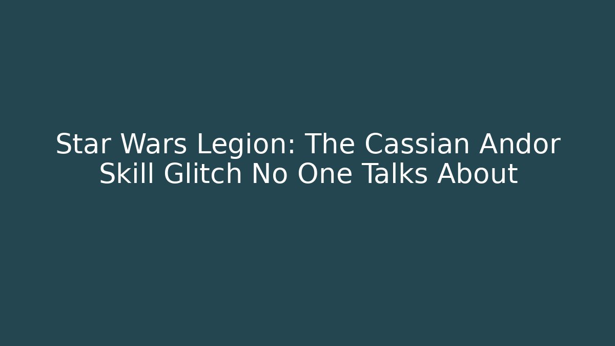 Star Wars Legion: The Cassian Andor Skill Glitch No One Talks About