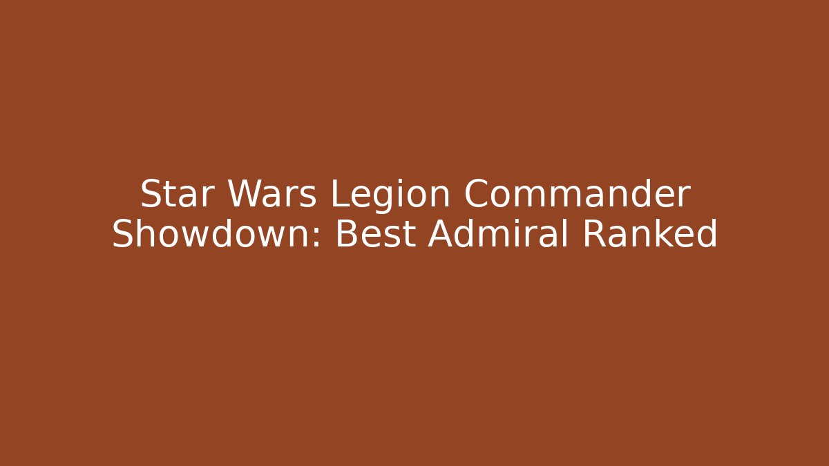 Star Wars Legion Commander Showdown: Best Admiral Ranked