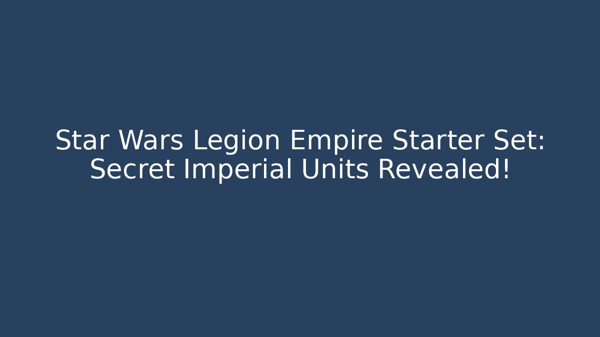 Star Wars Legion Empire Starter Set: Secret Imperial Units Revealed!