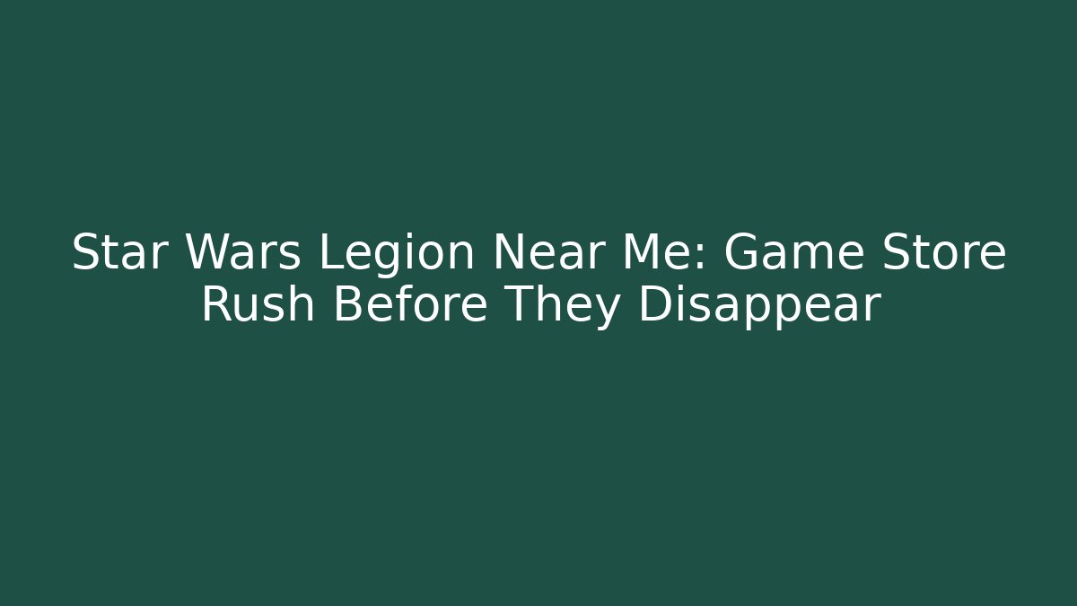Star Wars Legion Near Me: Game Store Rush Before They Disappear