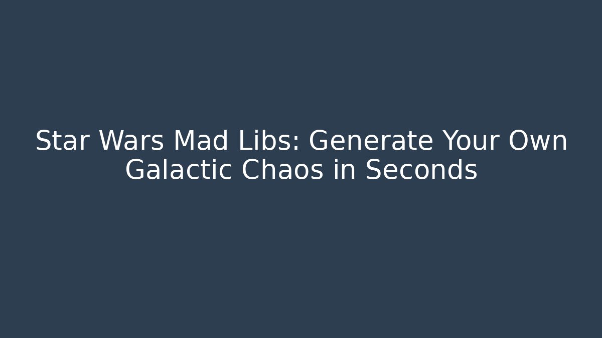 Star Wars Mad Libs: Generate Your Own Galactic Chaos in Seconds