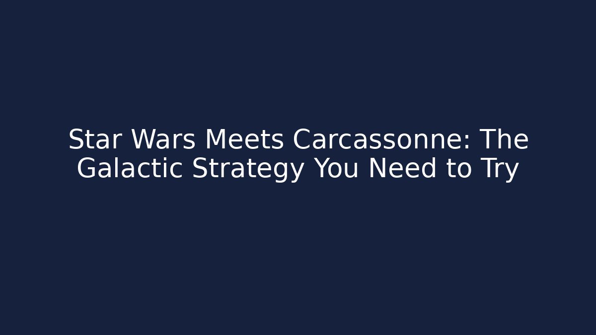 Star Wars Meets Carcassonne: The Galactic Strategy You Need to Try
