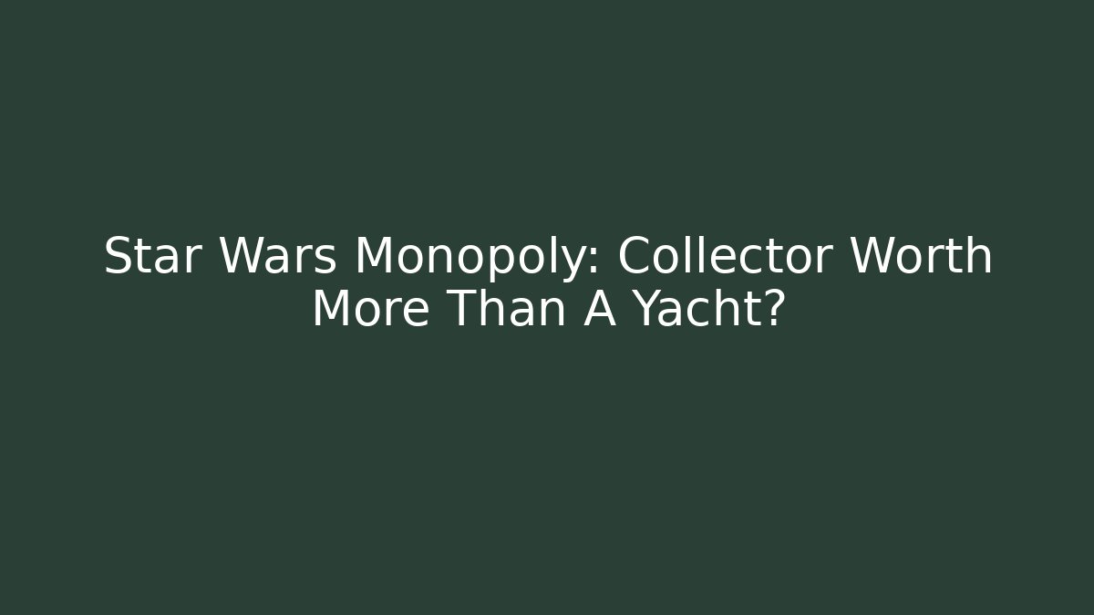 Star Wars Monopoly: Collector Worth More Than A Yacht?