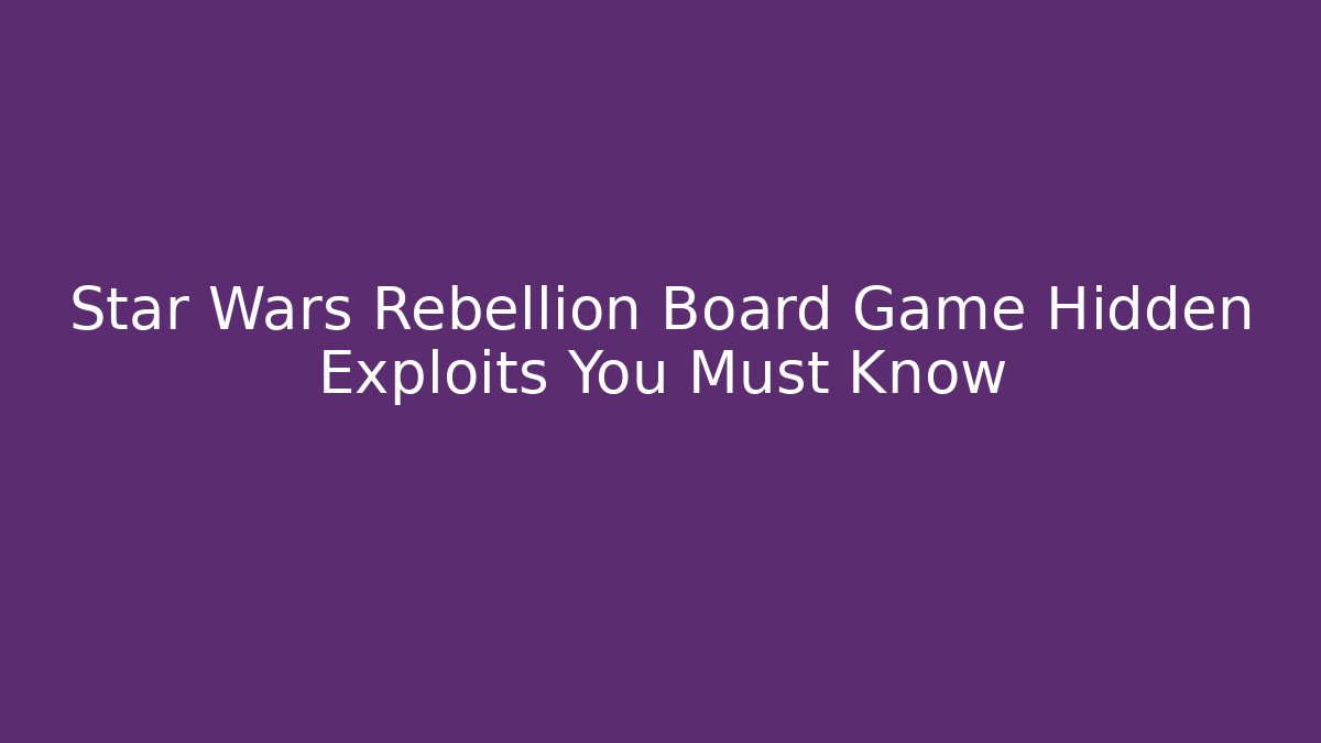 Star Wars Rebellion Board Game Hidden Exploits You Must Know