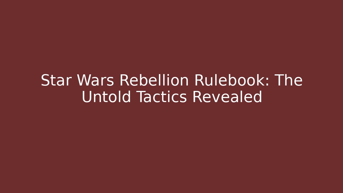 Star Wars Rebellion Rulebook: The Untold Tactics Revealed