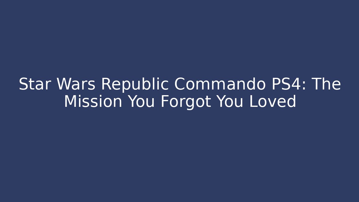 Star Wars Republic Commando PS4: The Mission You Forgot You Loved