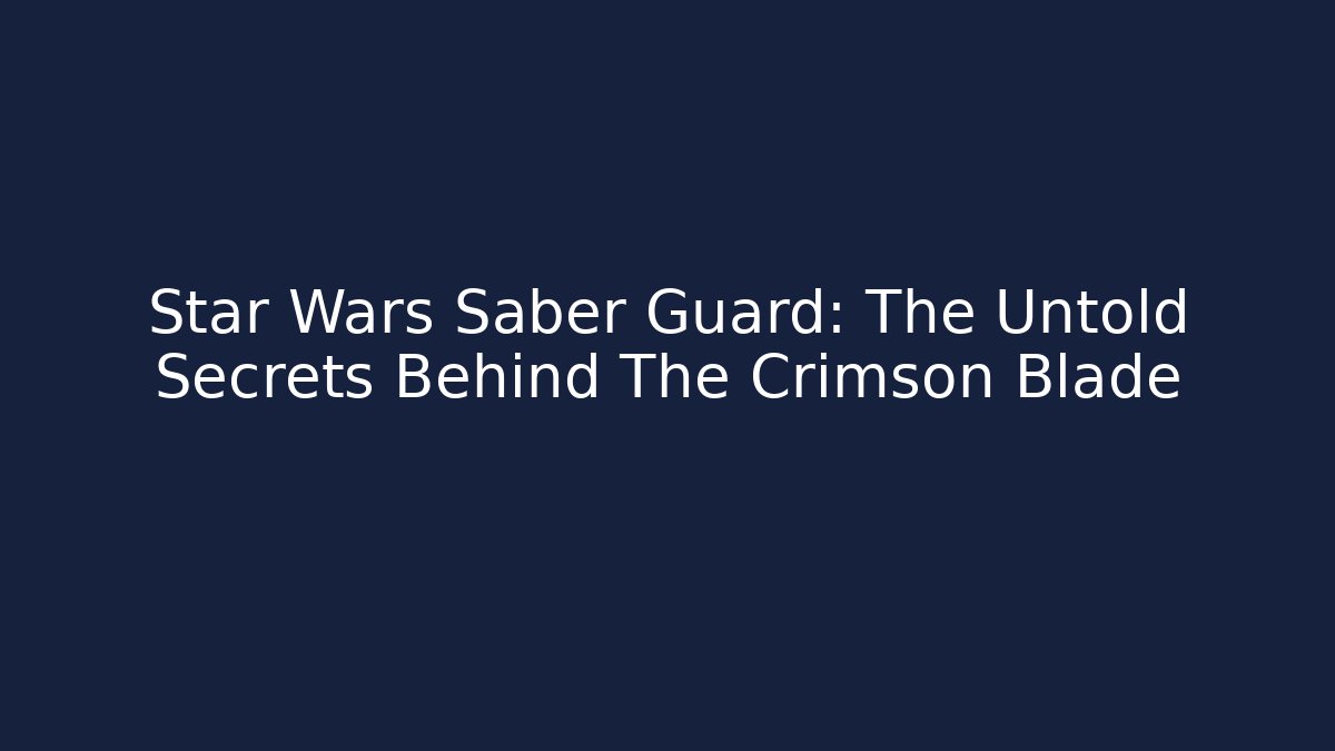 Star Wars Saber Guard: The Untold Secrets Behind The Crimson Blade