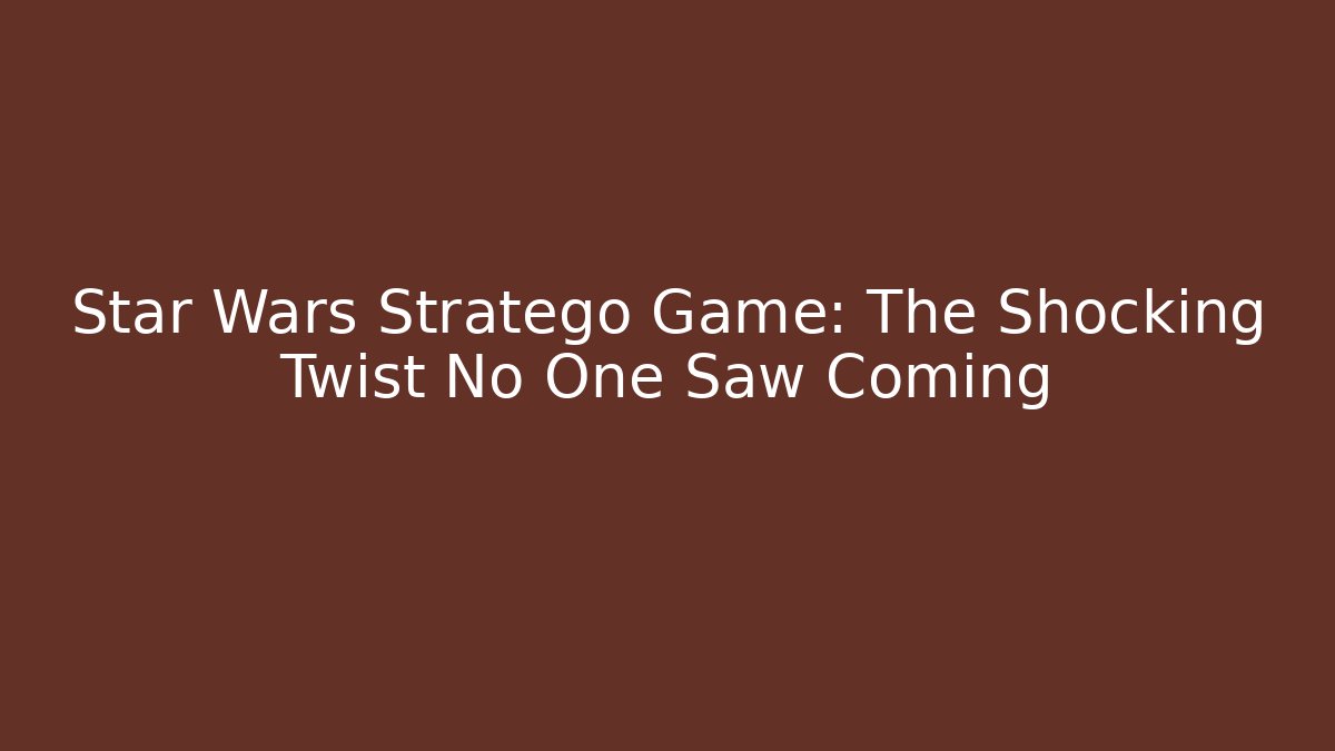 Star Wars Stratego Game: The Shocking Twist No One Saw Coming