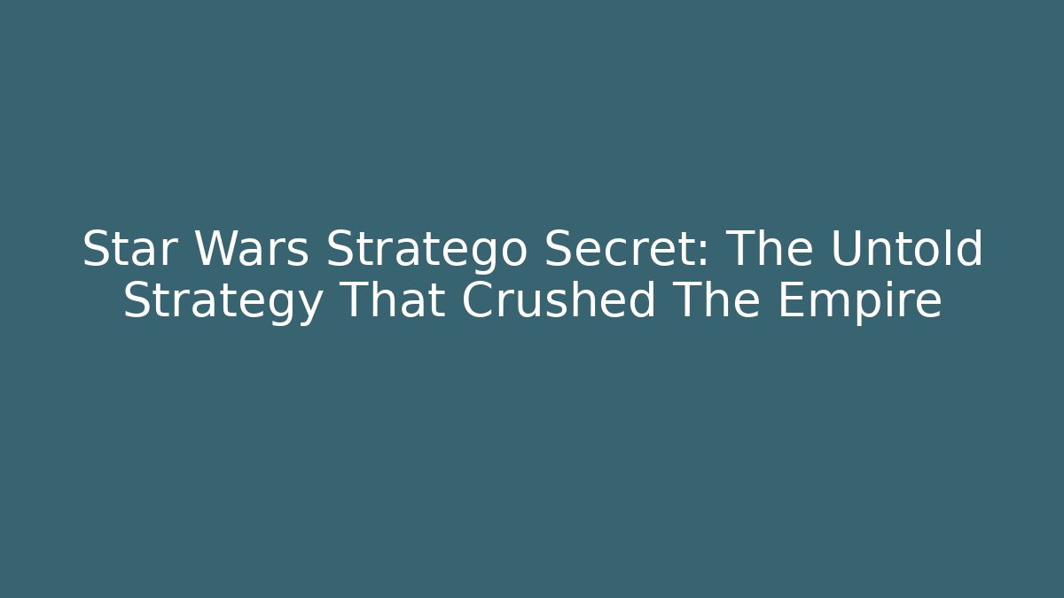Star Wars Stratego Secret: The Untold Strategy That Crushed The Empire