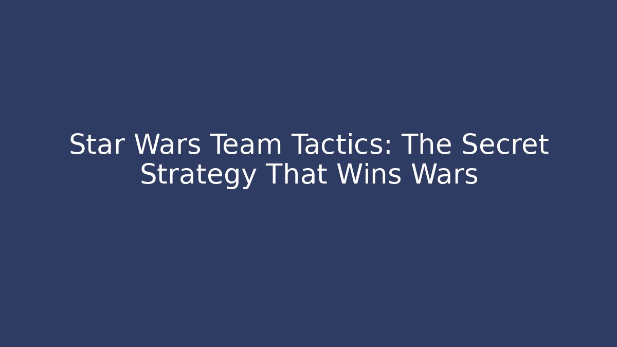 Star Wars Team Tactics: The Secret Strategy That Wins Wars