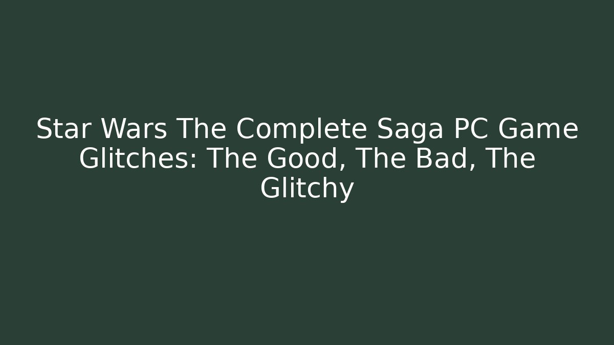 Star Wars The Complete Saga PC Game Glitches: The Good, The Bad, The Glitchy