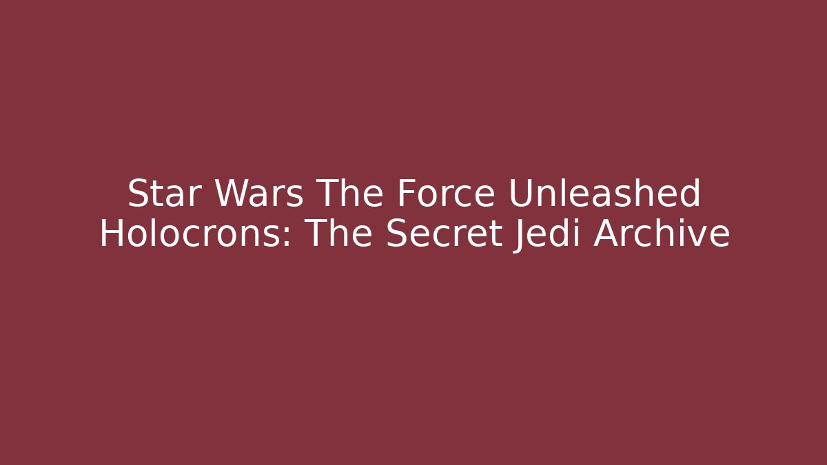 Star Wars The Force Unleashed Holocrons: The Secret Jedi Archive