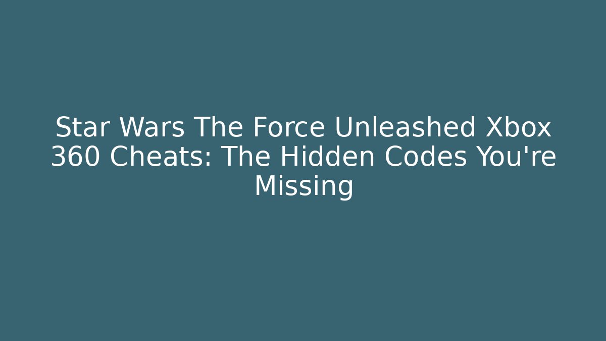 Star Wars The Force Unleashed Xbox 360 Cheats: The Hidden Codes You’re Missing