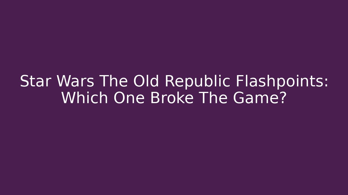 Star Wars The Old Republic Flashpoints: Which One Broke The Game?