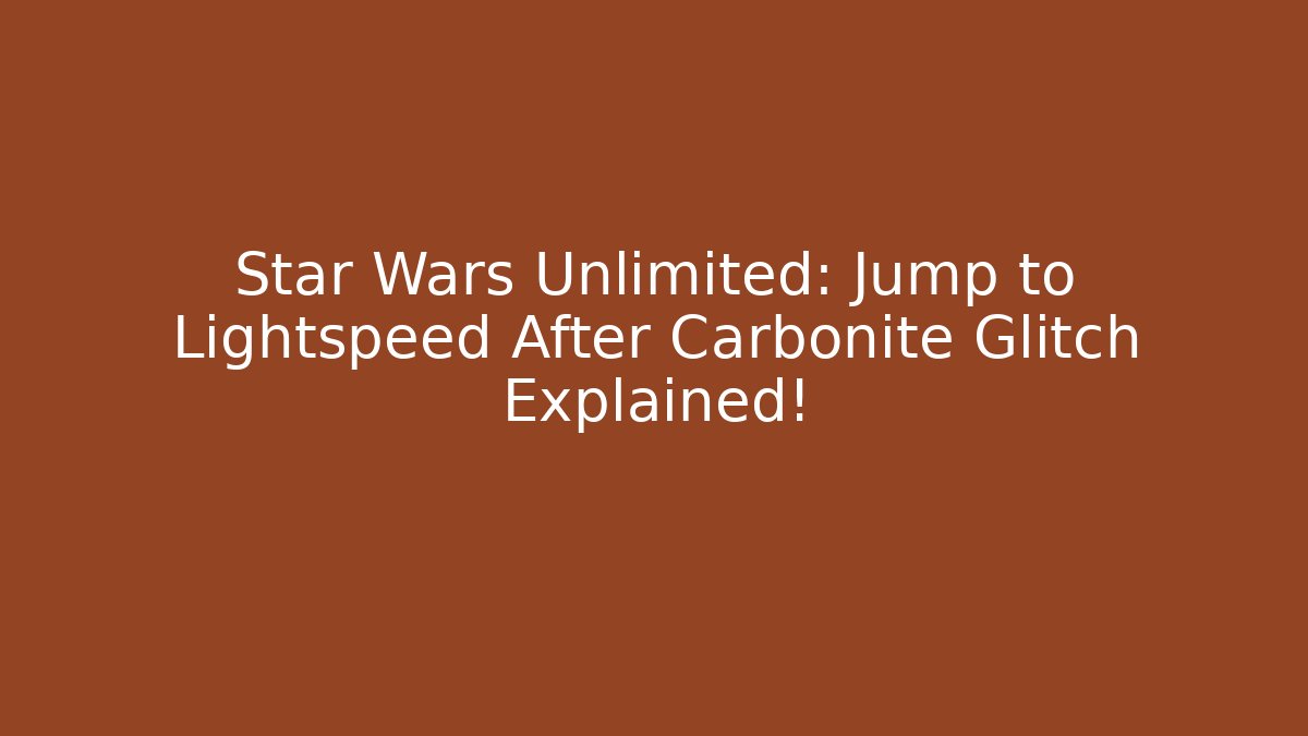Star Wars Unlimited: Jump to Lightspeed After Carbonite Glitch Explained!