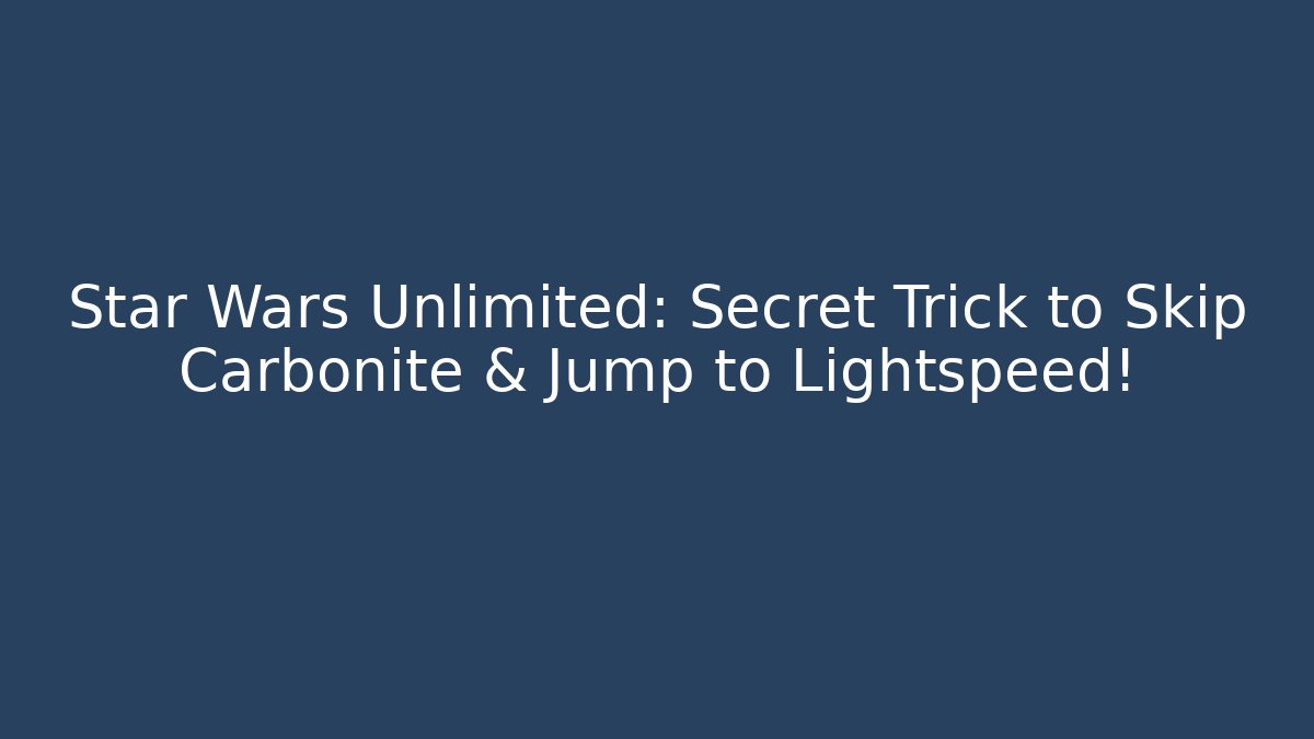 Star Wars Unlimited: Secret Trick to Skip Carbonite & Jump to Lightspeed! - Vintage E-Juice