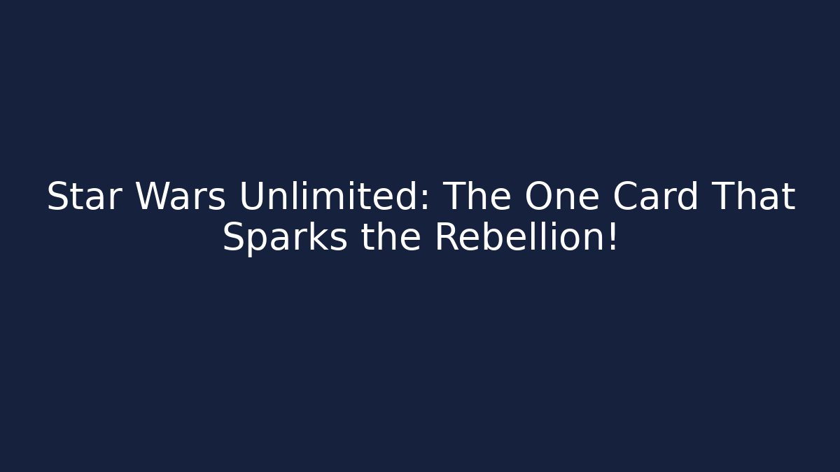 Star Wars Unlimited: The One Card That Sparks the Rebellion!