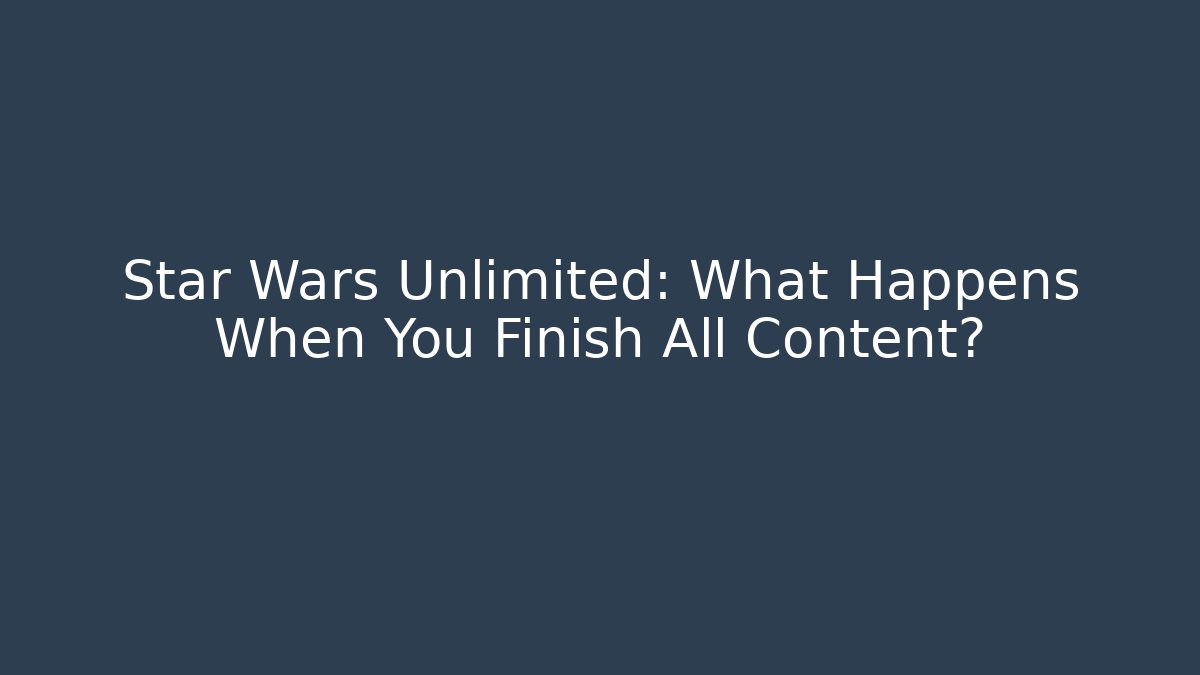 Star Wars Unlimited: What Happens When You Finish All Content?
