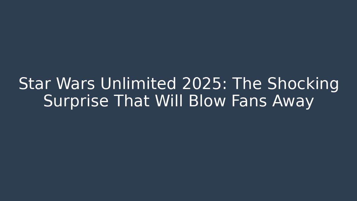 Star Wars Unlimited 2025: The Shocking Surprise That Will Blow Fans Away