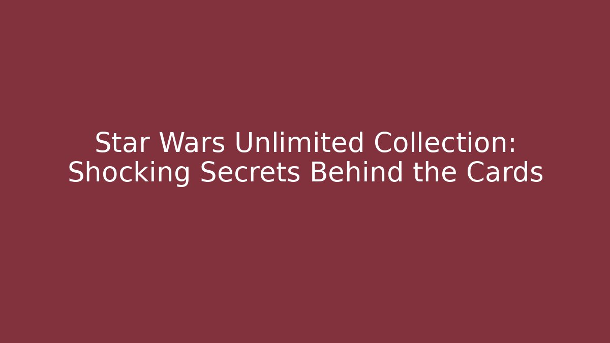 Star Wars Unlimited Collection: Shocking Secrets Behind the Cards