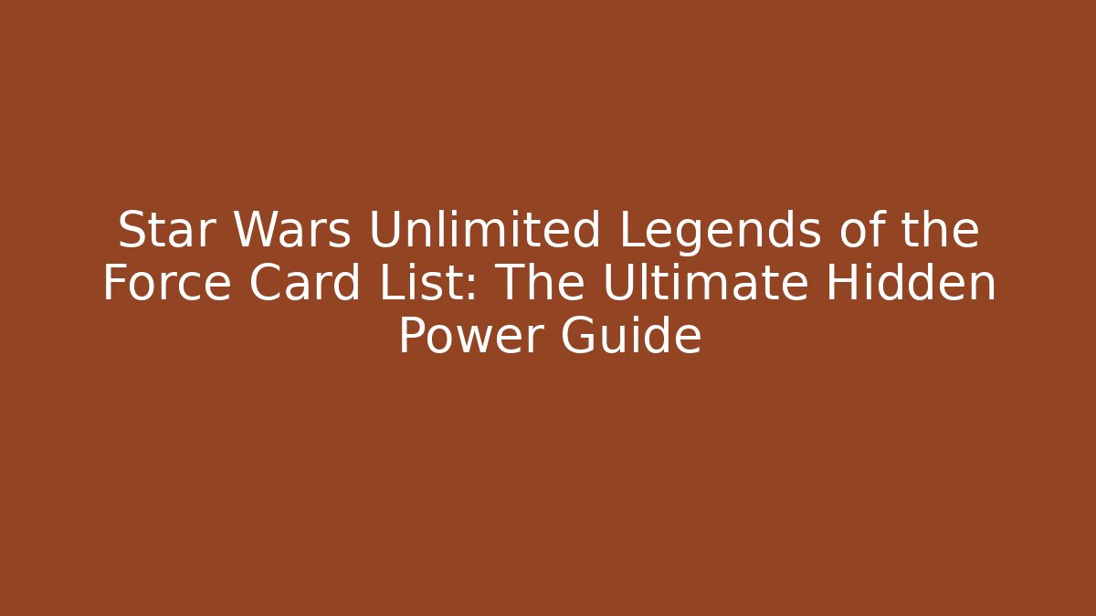Star Wars Unlimited Legends of the Force Card List: The Ultimate Hidden Power Guide