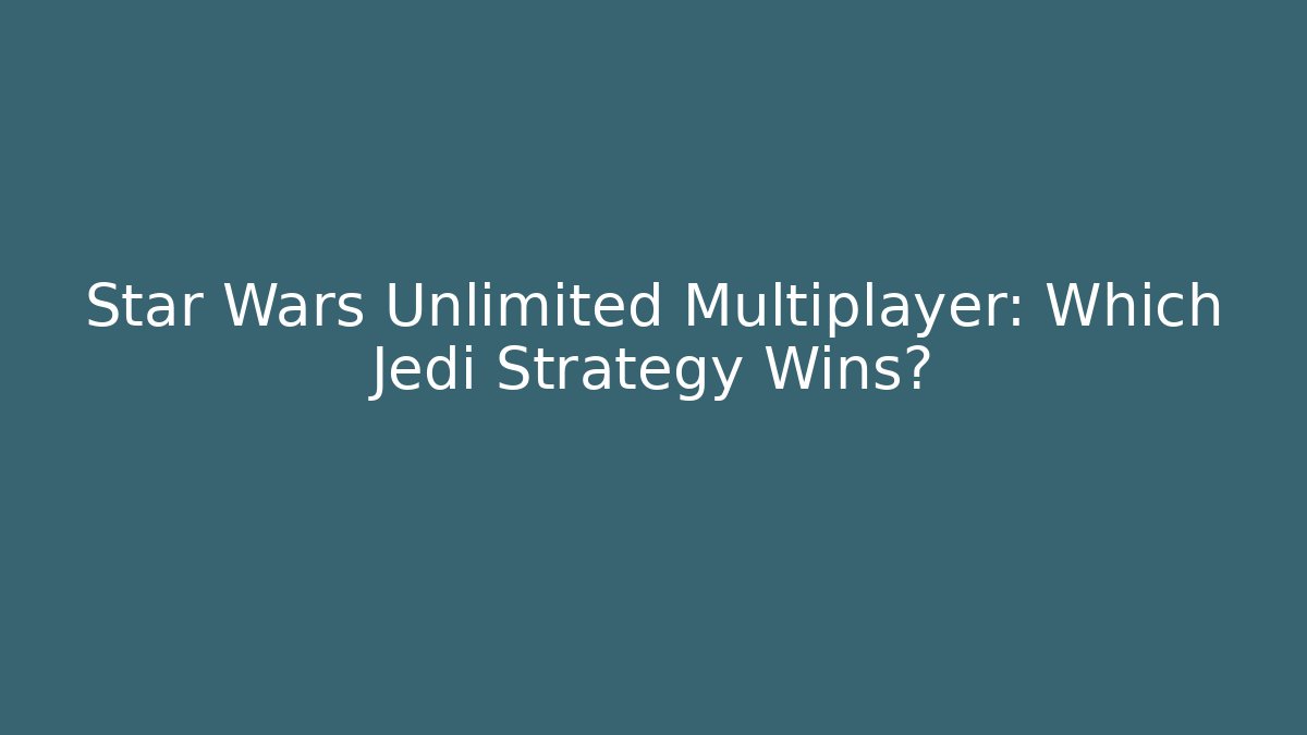 Star Wars Unlimited Multiplayer: Which Jedi Strategy Wins?