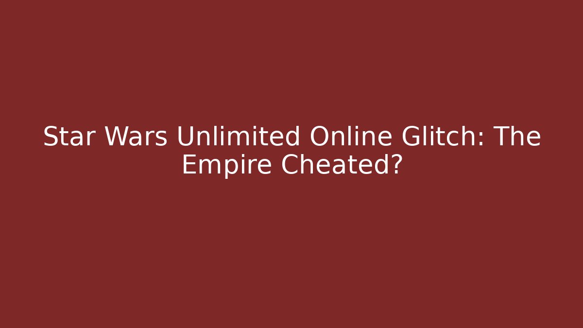 Star Wars Unlimited Online Glitch: The Empire Cheated?