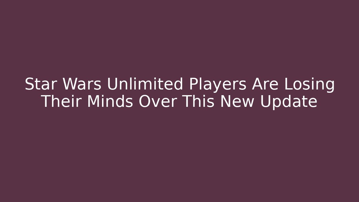 Star Wars Unlimited Players Are Losing Their Minds Over This New Update