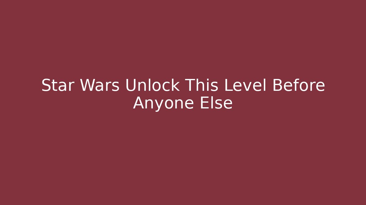 Star Wars Unlock This Level Before Anyone Else