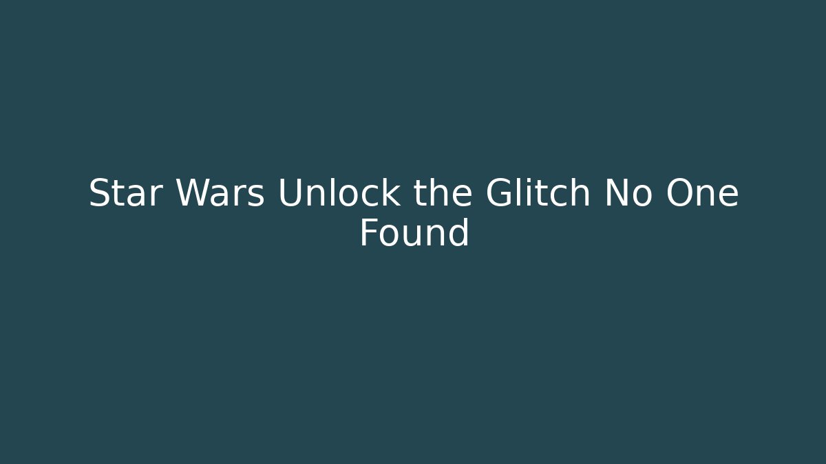 Star Wars Unlock the Glitch No One Found