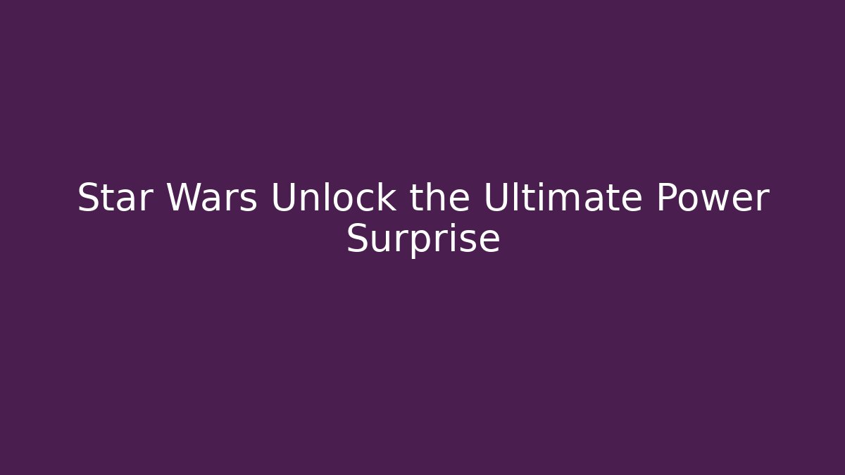 Star Wars Unlock the Ultimate Power Surprise