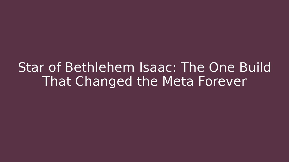 Star of Bethlehem Isaac: The One Build That Changed the Meta Forever