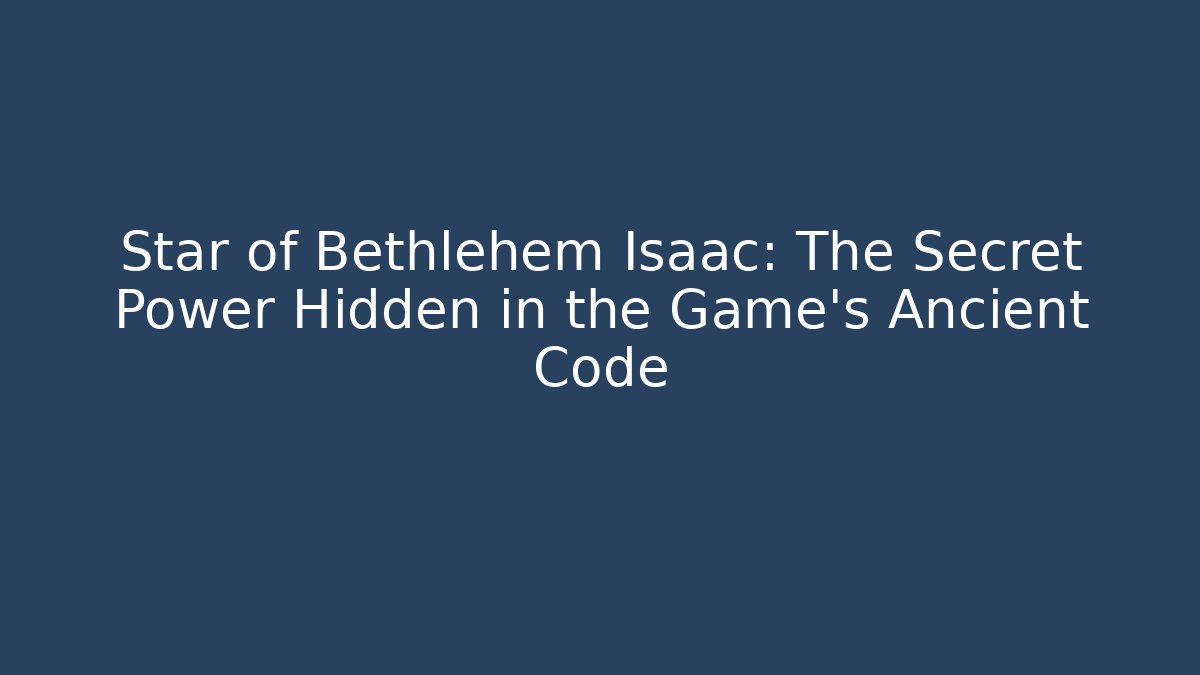 Star of Bethlehem Isaac: The Secret Power Hidden in the Game’s Ancient Code