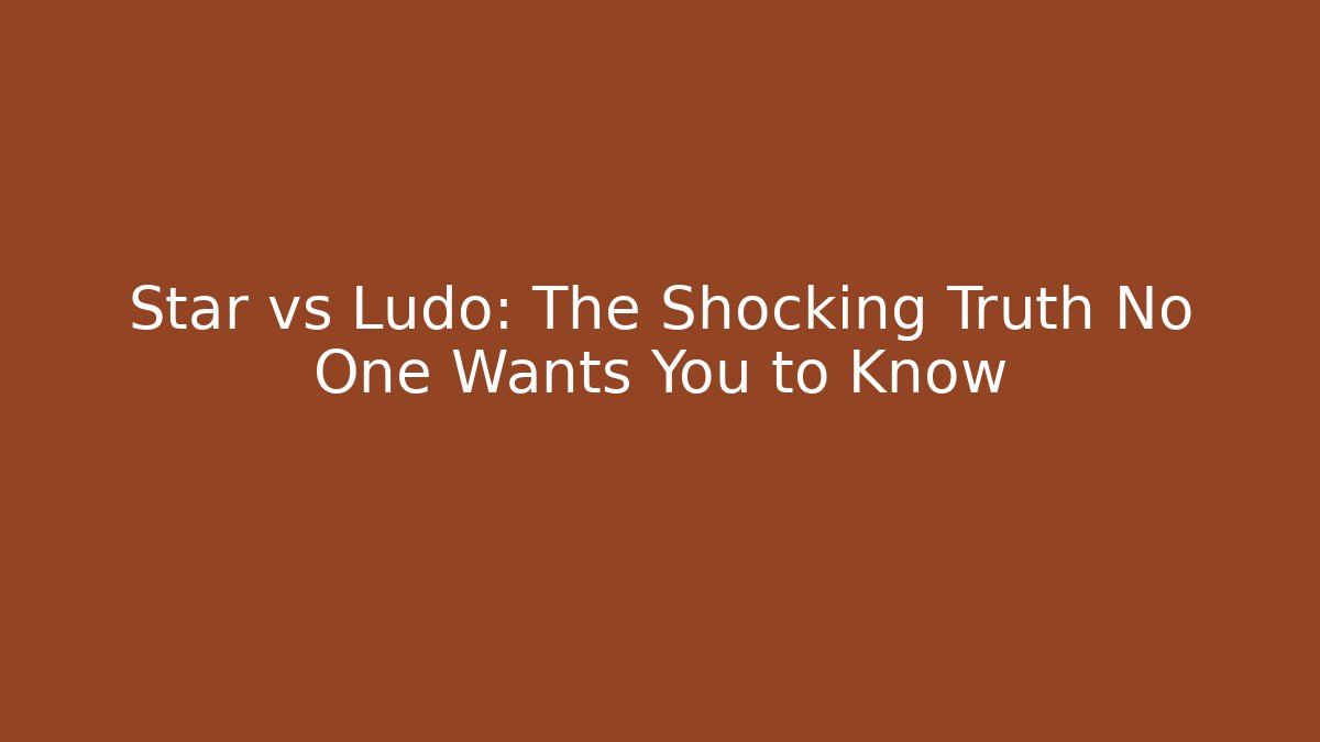 Star vs Ludo: The Shocking Truth No One Wants You to Know