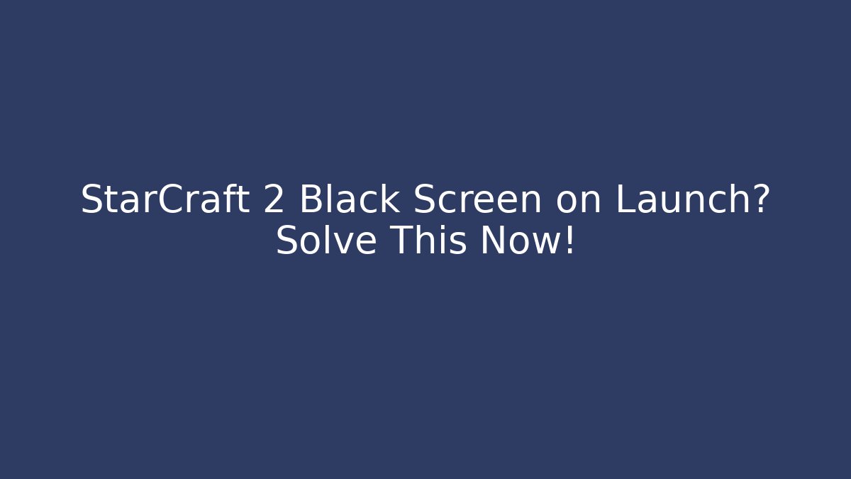 StarCraft 2 Black Screen on Launch? Solve This Now! - Vintage E-Juice