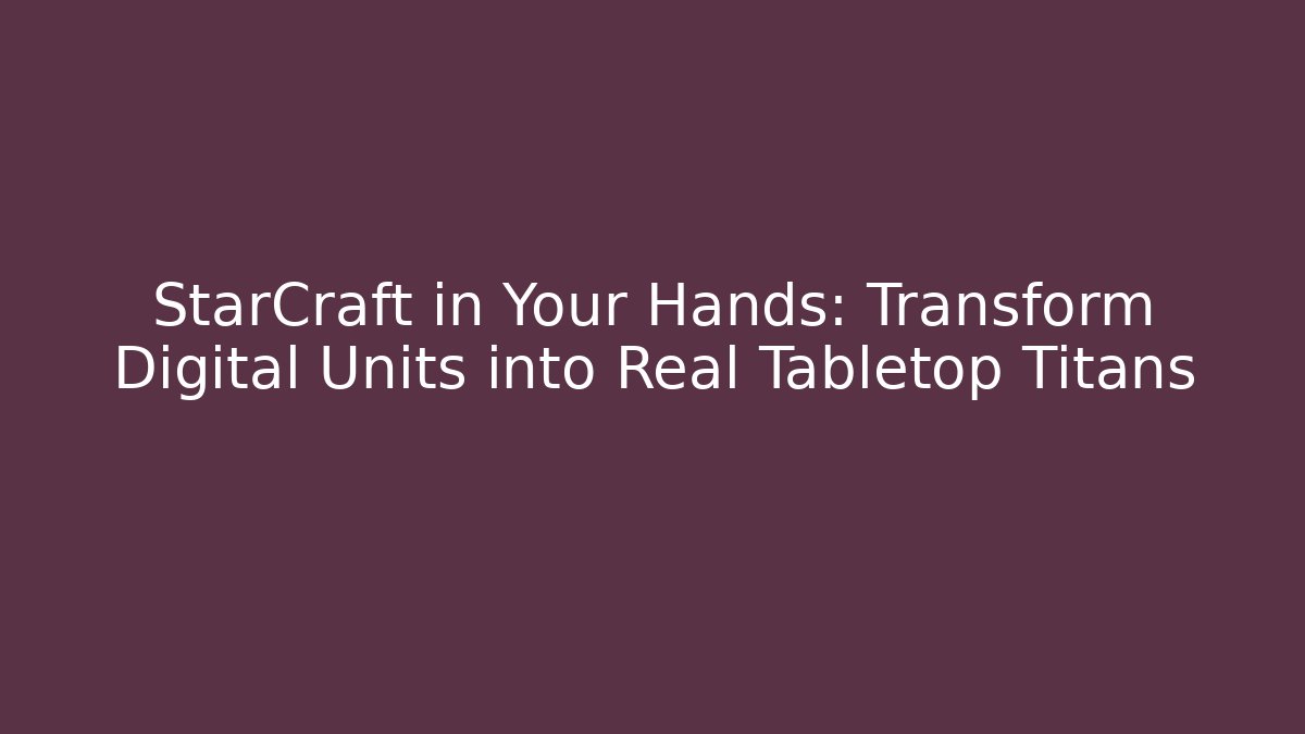 StarCraft in Your Hands: Transform Digital Units into Real Tabletop Titans - Vintage E-Juice