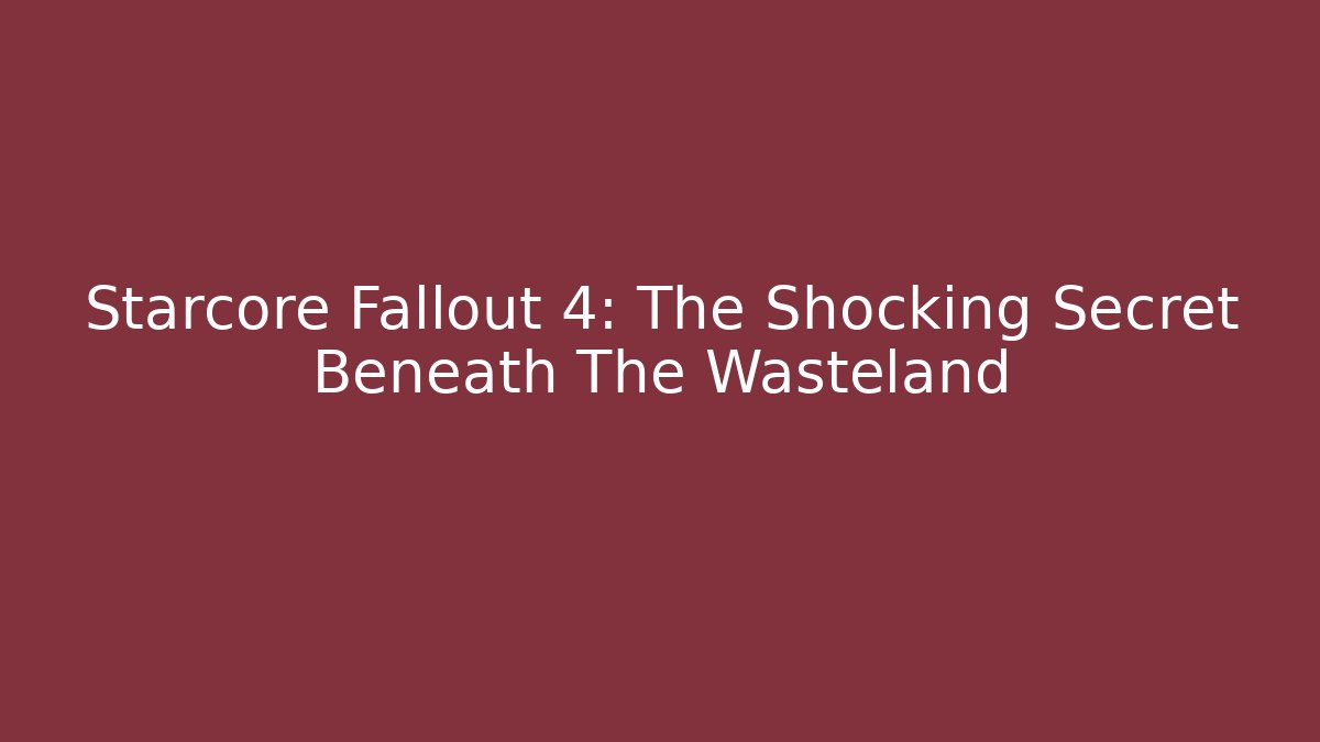 Starcore Fallout 4: The Shocking Secret Beneath The Wasteland