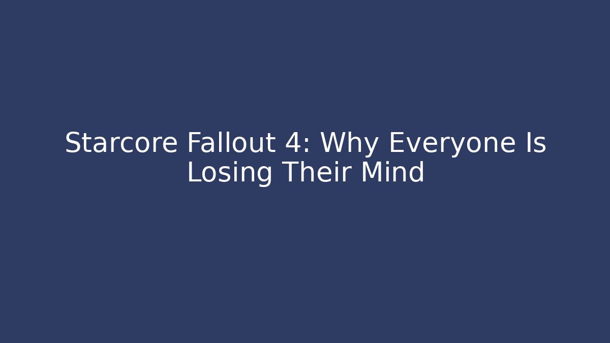 Starcore Fallout 4: Why Everyone Is Losing Their Mind