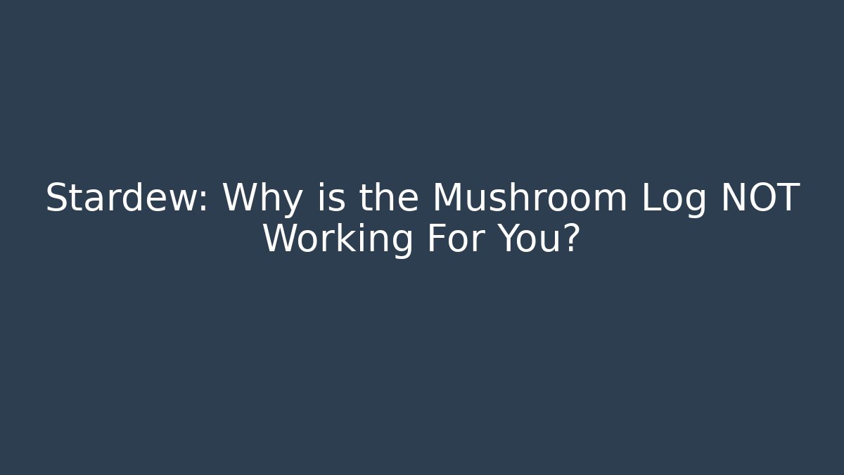 Stardew: Why is the Mushroom Log NOT Working For You?