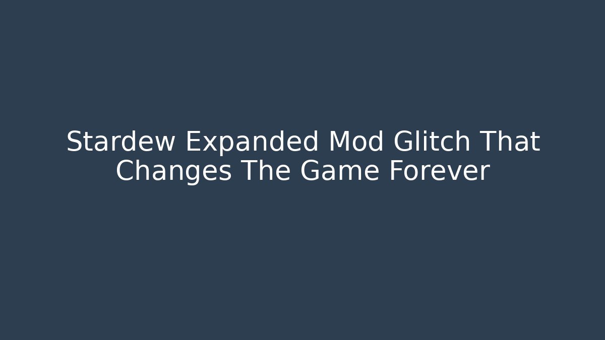 Stardew Expanded Mod Glitch That Changes The Game Forever