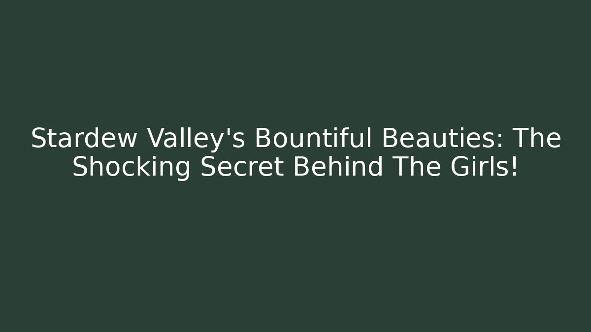 Stardew Valley's Bountiful Beauties: The Shocking Secret Behind The Girls!