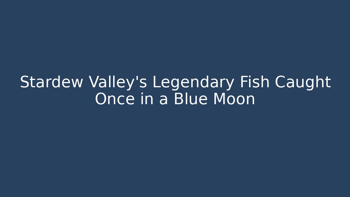 Stardew Valley's Legendary Fish Caught Once in a Blue Moon
