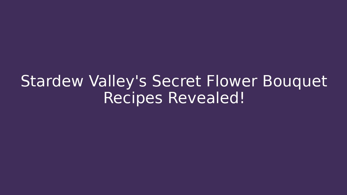 Stardew Valley's Secret Flower Bouquet Recipes Revealed!