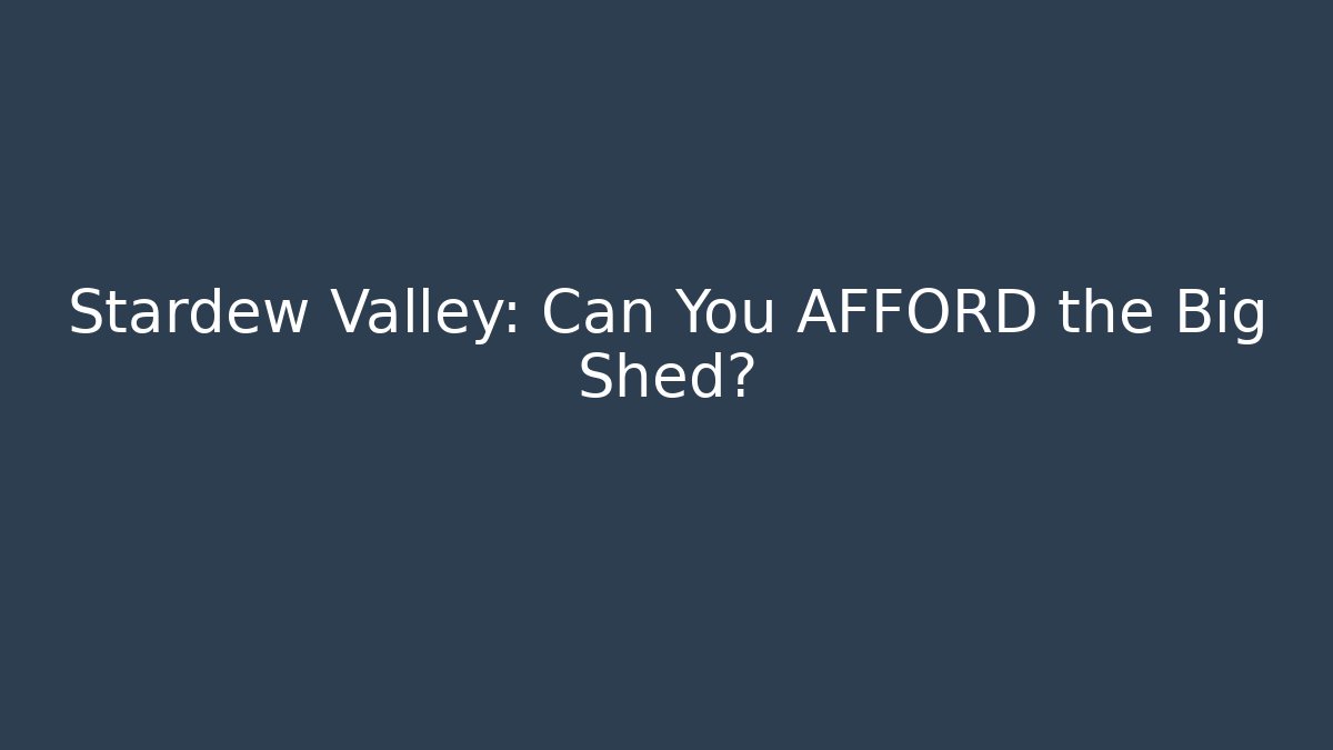 Stardew Valley: Can You AFFORD the Big Shed?