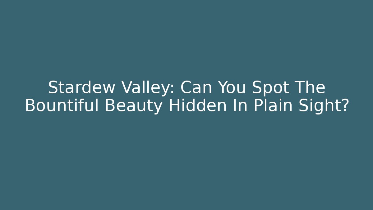 Stardew Valley: Can You Spot The Bountiful Beauty Hidden In Plain Sight?