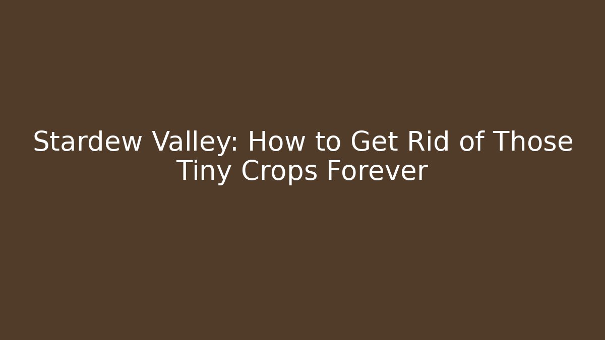 Stardew Valley: How to Get Rid of Those Tiny Crops Forever