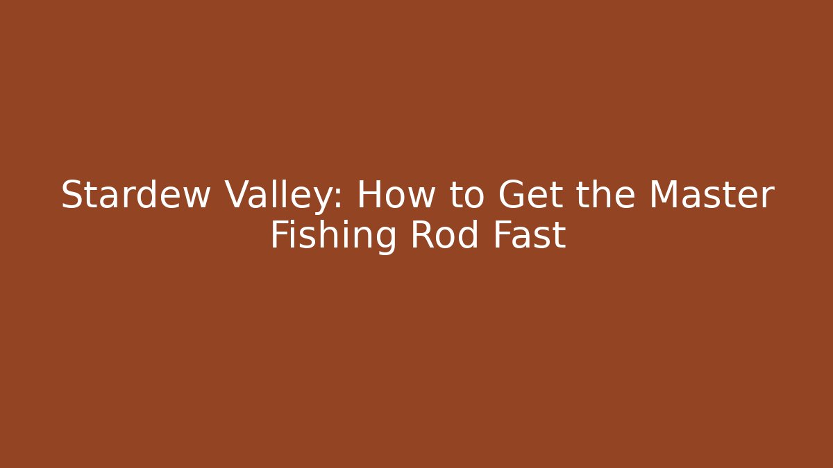 Stardew Valley: How to Get the Master Fishing Rod Fast