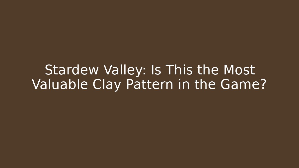 Stardew Valley: Is This the Most Valuable Clay Pattern in the Game?